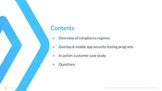 © Copyright 2017 NowSecure, Inc. All Rights Reserved. Proprietary information.
Contents
● Overview of compliance regimes
● Overlap & mobile app security testing programs
● In action: customer case study
● Questions
 