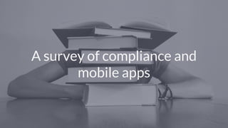 © Copyright 2017 NowSecure, Inc. All Rights Reserved. Proprietary information.
A survey of compliance and
mobile apps
 