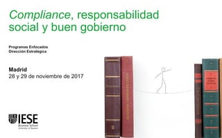 Compliance, responsabilidad
social y buen gobierno
Madrid
28 y 29 de noviembre de 2017
Programas Enfocados
Dirección Estratégica
 