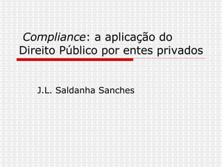 Compliance : a aplicação do Direito Público por entes privados J.L. Saldanha Sanches  