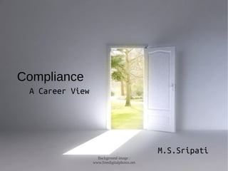 Compliance
 A Career View




                                             M.S.Sripati
                   Background image :
                 www.freedigitalphotos.net
 