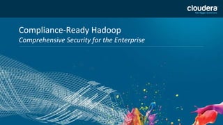 Compliance-Ready Hadoop
Comprehensive Security for the Enterprise
 