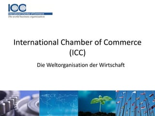 International Chamber of Commerce
(ICC)
Die Weltorganisation der Wirtschaft
 