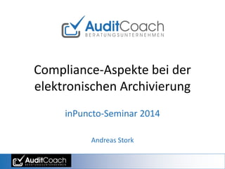 Compliance-Aspekte bei der
elektronischen Archivierung
inPuncto-Seminar 2014
Andreas Stork
 