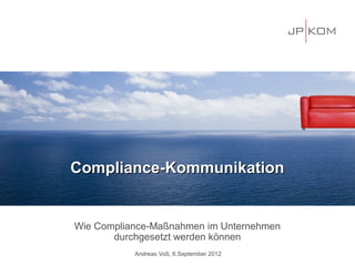 Compliance-Kommunikation


Wie Compliance-Maßnahmen im Unternehmen
       durchgesetzt werden können
           Andreas Voß, 6.September 2012
 