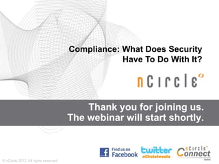 Compliance: What Does Security
                                                   Have To Do With It?




                                           Thank you for joining us.
                                       The webinar will start shortly.



© nCircle 2012. All rights reserved.
 