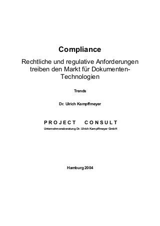 Compliance
Rechtliche und regulative Anforderungen
treiben den Markt für Dokumenten-
Technologien
Trends
Dr. Ulrich Kampffmeyer
P R O J E C T C O N S U L T
Unternehmensberatung Dr. Ulrich Kampffmeyer GmbH
Hamburg 2004
 