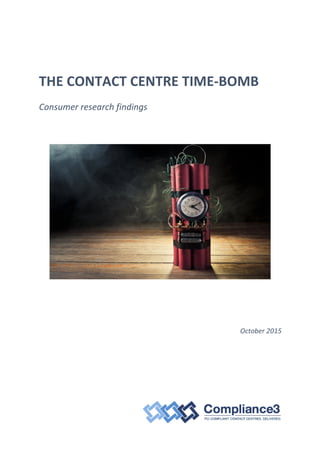  
THE	
  CONTACT	
  CENTRE	
  TIME-­‐BOMB	
  
Consumer	
  research	
  findings	
  
	
  
	
  
	
  
	
  
October	
  2015	
  
	
  
	
  
	
  
	
  
 