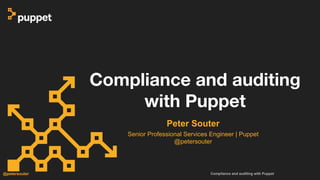 Compliance and auditing with Puppet@petersouter
Peter Souter
Senior Professional Services Engineer | Puppet
@petersouter
Compliance and auditing
with Puppet
 