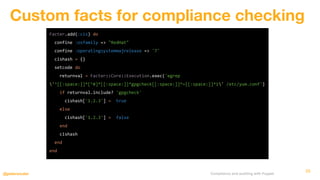 Compliance and auditing with Puppet@petersouter
Custom facts for compliance checking
55
Facter.add(:cis) do
confine :osfam...