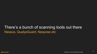 Compliance and auditing with Puppet@petersouter
There’s a bunch of scanning tools out there
57
Nessus, QualysGuard, Nexpos...
