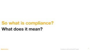 Compliance and auditing with Puppet@petersouter
What does it mean?
So what is compliance?
7
 