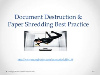 Document Destruction &
Paper Shredding Best Practice




           http://www.strongboxinc.com/index.php?cID=139



Strongbox Document Destruction                             1
 
