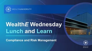 WealthE Wednesday
Lunch and Learn
Compliance and Risk Management
 