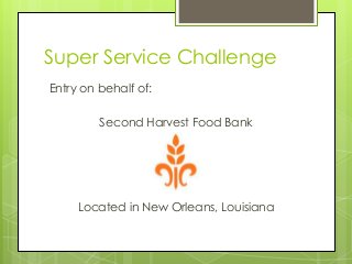 Super Service Challenge
Entry on behalf of:
Second Harvest Food Bank

Located in New Orleans, Louisiana

 