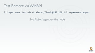 Test Remote via WinRM
$ inspec	exec	test.rb	-t	winrm://Admin@192.168.1.2	--password	super	
	
No Ruby / agent on the node
 