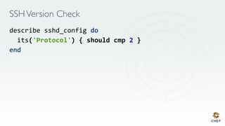 SSHVersion Check
describe sshd_config do	
its('Protocol')	{	should	cmp	2	}	
end	
 
