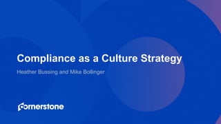 Heather Bussing and Mike Bollinger
Compliance as a Culture Strategy
 