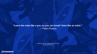 21
“Learn the rules like a pro, so you can break* them like an artist.”
― Pablo Picasso
* Legal says you can’t actually br...