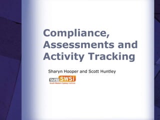 Compliance,
Assessments and
Activity Tracking
Sharyn Hooper and Scott Huntley
 