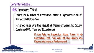 03.Inspect This!
Count the Number of Times the Letter “f” Appears in all of
theWordsBefore You.
Finished Files Are the Result of Years of Scientific Study
CombinedWith Yearsof Experience!
If You Rely on Inspection Alone, There Is No
Guarantee That You Will Get The Quality You
Desire,andImprove Performance!10
Let’s PlayALittle ...
 