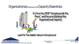 It’sTimeYouSTOP“ComplianceByThe
Piece”,andFocusonBuildingYour
OrganizationalCapacity
LookForTheAdded-ValueInCompliance!
Organizational(ComplianceUnit)CapacityEssentials
 