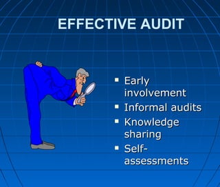 EFFECTIVE AUDIT
 EarlyEarly
involvementinvolvement
 Informal auditsInformal audits
 KnowledgeKnowledge
sharingsharing
 Self-Self-
assessmentsassessments
 