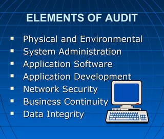 ELEMENTS OF AUDIT
 Physical and EnvironmentalPhysical and Environmental
 System AdministrationSystem Administration
 Application SoftwareApplication Software
 Application DevelopmentApplication Development
 Network SecurityNetwork Security
 Business ContinuityBusiness Continuity
 Data IntegrityData Integrity
 