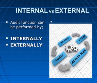 INTERNAL VS EXTERNAL
 Audit function canAudit function can
be performed by;be performed by;
 INTERNALLYINTERNALLY
 EXTERNALLYEXTERNALLY

 
