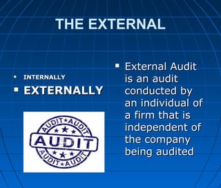 THE EXTERNAL
 INTERNALLYINTERNALLY
 EXTERNALLYEXTERNALLY
 External AuditExternal Audit
isis an auditan audit
conducted byconducted by
an individual ofan individual of
a firm that isa firm that is
independent ofindependent of
the companythe company
being auditedbeing audited
 