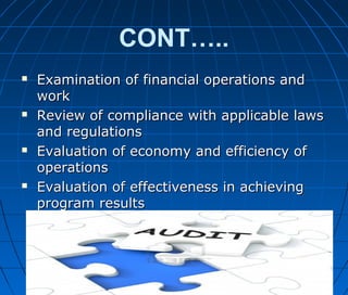 CONT…..
 Examination of financial operations andExamination of financial operations and
workwork
 Review of compliance with applicable lawsReview of compliance with applicable laws
and regulationsand regulations
 Evaluation of economy and efficiency ofEvaluation of economy and efficiency of
operationsoperations
 Evaluation of effectiveness in achievingEvaluation of effectiveness in achieving
program resultsprogram results
 