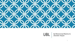 UBL By Muhammad Mazhar &
Sikander Hayyat
1
 