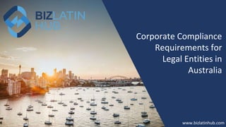 How to Form a
Company in
New Zealand?
www.bizlatinhub.com
www.bizlatinhub.com
Corporate Compliance
Requirements for
Legal Entities in
Australia
 