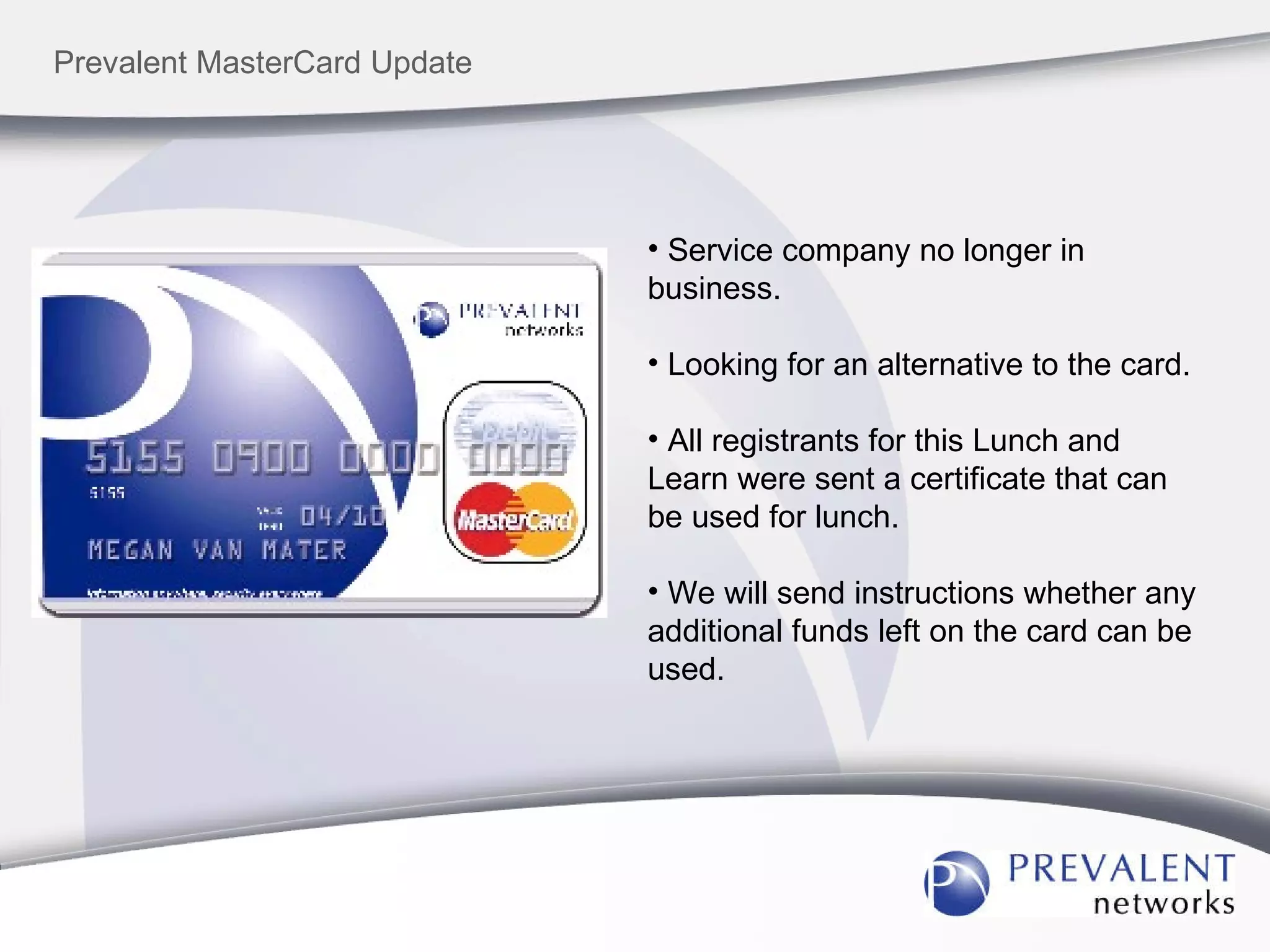 Prevalent MasterCard Update Service company no longer in business. Looking for an alternative to the card. All registrants for this Lunch and Learn were sent a certificate that can be used for lunch. We will send instructions whether any additional funds left on the card can be used. 