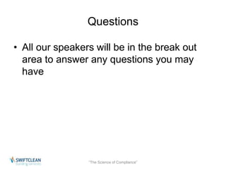 Questions 
• All our speakers will be in the break out 
area to answer any questions you may 
have 
“The Science of Compliance” 
 