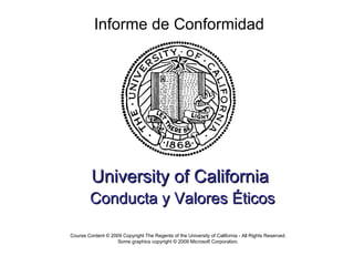 University of California   Conducta y Valores Éticos Informe de Conformidad Course Content © 2009 Copyright The Regents of the University of California - All Rights Reserved. Some graphics copyright © 2009 Microsoft Corporation. 