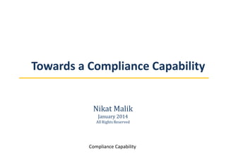 Towards a Compliance Capability
Nikat Malik
January 2014
All Rights Reserved
Compliance Capability
 