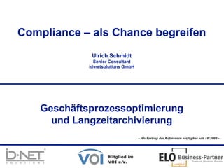 1 Compliance – als Chance begreifen Ulrich SchmidtSenior Consultantid-netsolutions GmbH Geschäftsprozessoptimierungund Langzeitarchivierung - Als Vortrag des Referenten verfügbar seit 10/2009 - 