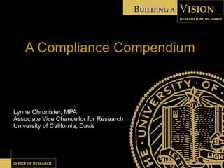 A Compliance Compendium Lynne Chronister, MPA Associate Vice Chancellor for Research University of California, Davis 