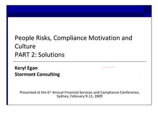 People Risks, Compliance Motivation and Culture PART 2: Solutions Keryl Egan  Stormont Consulting  Presented at the 6 th  Annual Financial Services and Compliance Conference, Sydney, February 9-11, 2009 