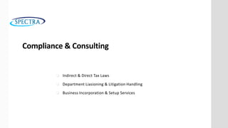 Compliance & Consulting
 Indirect & Direct Tax Laws
 Department Liasioning & Litigation Handling
 Business Incorporation & Setup Services
 