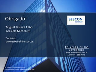 Obrigado!
TEIXEIRA F IL HO
A D V O G A D O S
www.teixeirafilho.com.br
Joinville – São Paulo
Miguel Teixeira Filho
Grasiela Michelutti
Contatos:
www.teixeirafilho.com.br
© 2017 Teixeira Filho Advogados
Todas imagens fundo: www.dreamstime.com
 