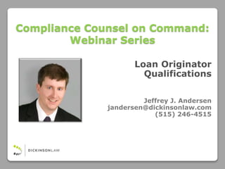 Loan Originator
Qualifications
Jeffrey J. Andersen
jandersen@dickinsonlaw.com
(515) 246-4515
Compliance Counsel on Command:
Webinar Series
 