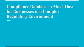Compliance Database: A Must-Have
for Businesses in a Complex
Regulatory Environment
 