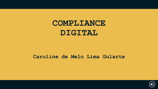 Caroline de Melo Lima Gularte
COMPLIANCE
DIGITAL
 