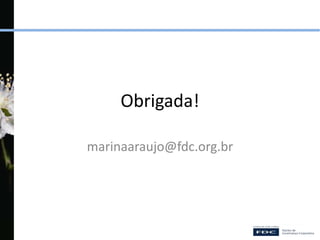 Obrigada!
marinaaraujo@fdc.org.br
 