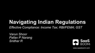 Navigating Indian Regulations
Effective Compliance: Income Tax; RBI/FEMA; GST
Varun Shoor
Pallav P Narang
Sridhar R
www.saasboomi.com
 