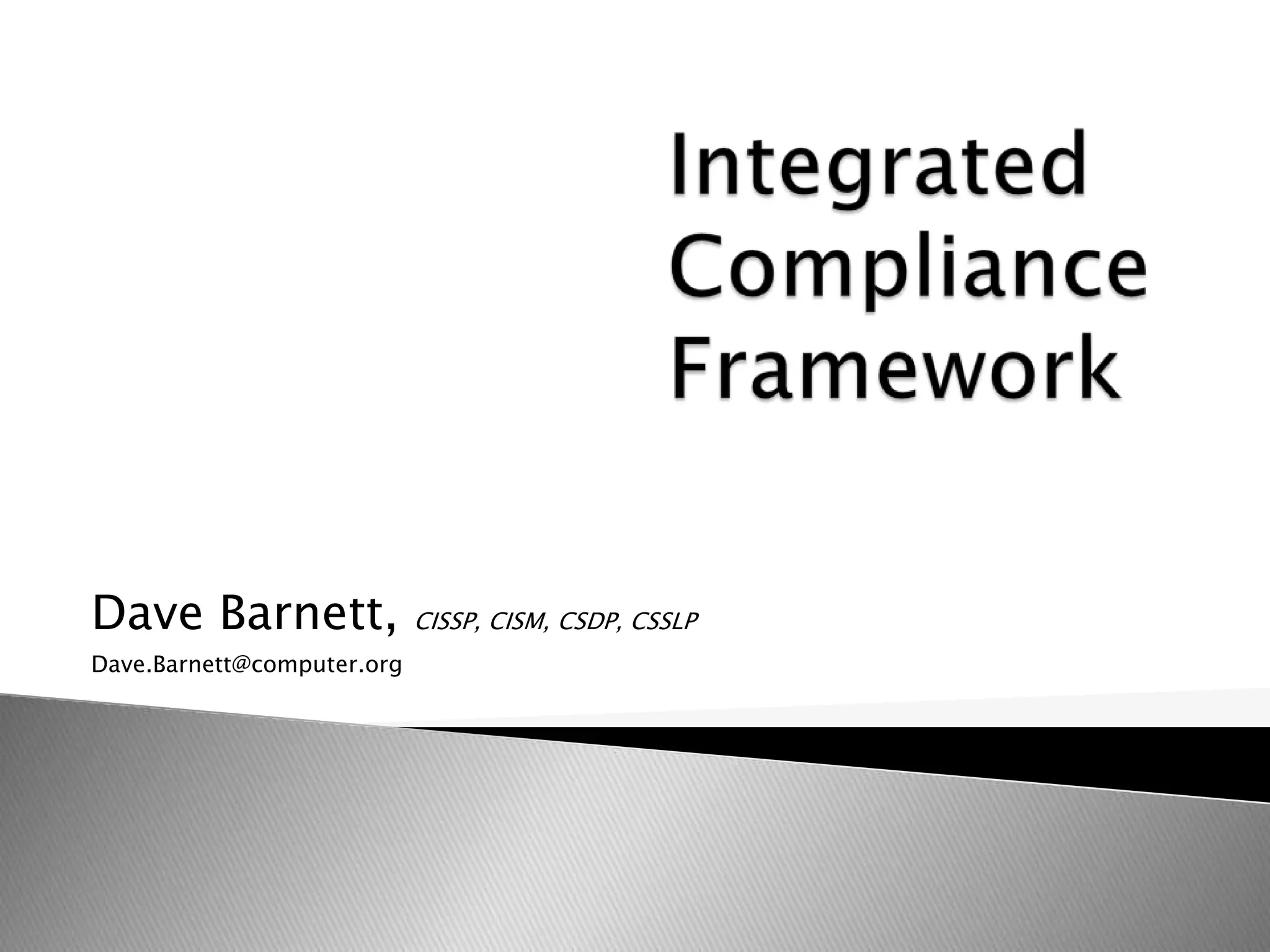 Integrated Compliance FrameworkDave Barnett, CISSP, CISM, CSDP, CSSLPDave.Barnett@computer.org