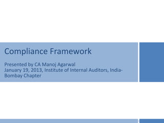 Compliance Framework
Presented by CA Manoj Agarwal
January 19, 2013, Institute of Internal Auditors, India-
Bombay Chapter
 