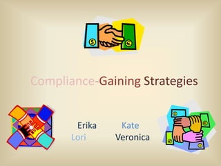 Compliance-Gaining Strategies


        Erika    Kate
       Lori     Veronica
 